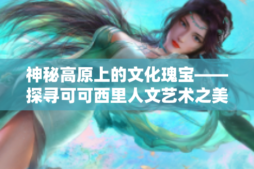 神秘高原上的文化瑰宝——探寻可可西里人文艺术之美