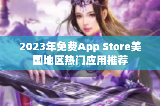 2023年免费App Store美国地区热门应用推荐