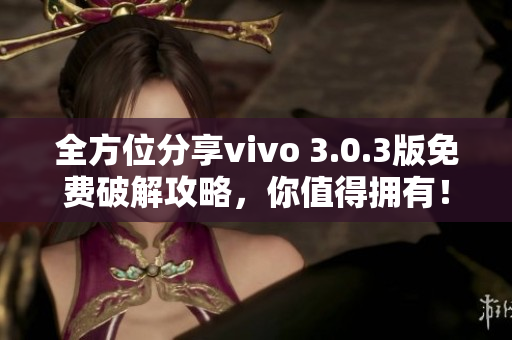 全方位分享vivo 3.0.3版免费破解攻略，你值得拥有！