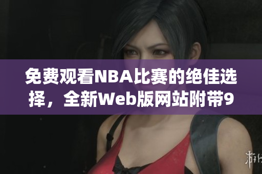 免费观看NBA比赛的绝佳选择，全新Web版网站附带9个免费功能(1)