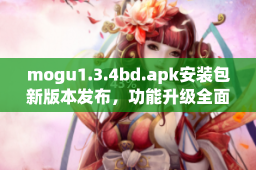 mogu1.3.4bd.apk安装包新版本发布，功能升级全面优化(1)