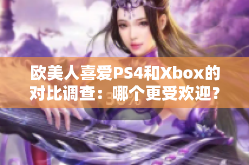 欧美人喜爱PS4和Xbox的对比调查：哪个更受欢迎？