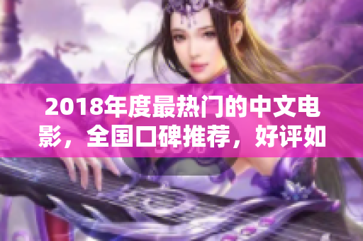 2018年度最热门的中文电影，全国口碑推荐，好评如潮！