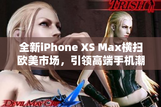 全新iPhone XS Max横扫欧美市场，引领高端手机潮流