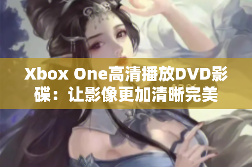 Xbox One高清播放DVD影碟：让影像更加清晰完美