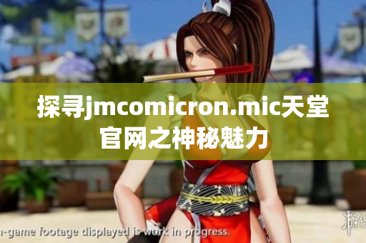 探寻jmcomicron.mic天堂官网之神秘魅力