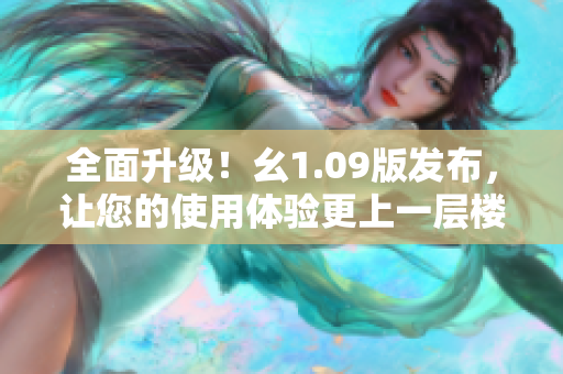 全面升级！幺1.09版发布，让您的使用体验更上一层楼