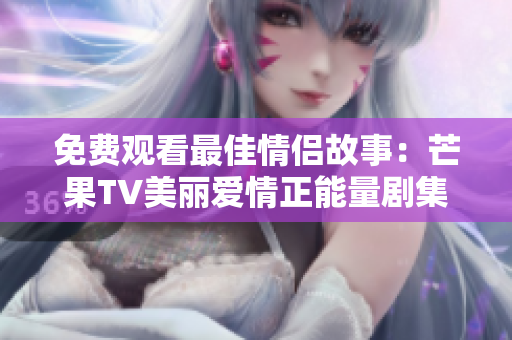 免费观看最佳情侣故事：芒果TV美丽爱情正能量剧集