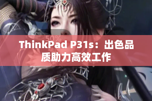 ThinkPad P31s：出色品质助力高效工作