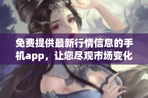 免费提供最新行情信息的手机app，让您尽观市场变化