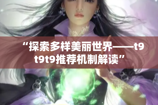 “探索多样美丽世界——t9t9t9推荐机制解读”