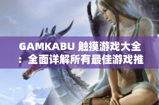 GAMKABU 触摸游戏大全：全面详解所有最佳游戏推荐