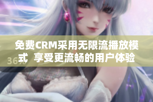 免费CRM采用无限流播放模式  享受更流畅的用户体验