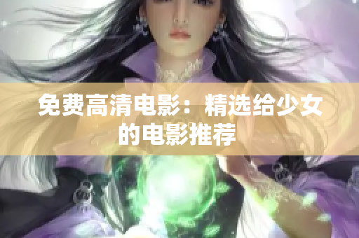 免费高清电影：精选给少女的电影推荐 