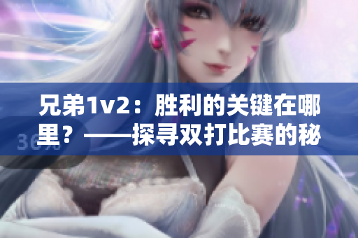 兄弟1v2：胜利的关键在哪里？——探寻双打比赛的秘密