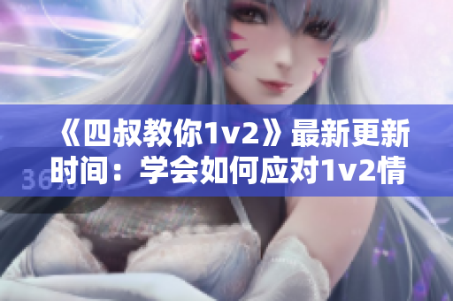 《四叔教你1v2》最新更新时间：学会如何应对1v2情况