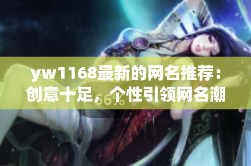 yw1168最新的网名推荐：创意十足，个性引领网名潮流