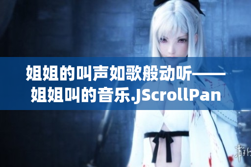 姐姐的叫声如歌般动听——姐姐叫的音乐.JScrollPane0WordCount11