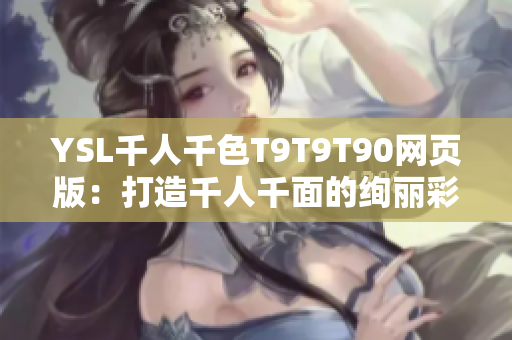 YSL千人千色T9T9T90网页版：打造千人千面的绚丽彩妆世界