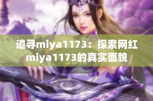 追寻miya1173：探索网红miya1173的真实面貌