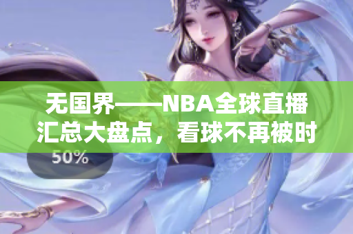 无国界——NBA全球直播汇总大盘点，看球不再被时区限制