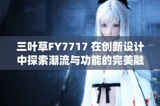 三叶草FY7717 在创新设计中探索潮流与功能的完美融合(1)