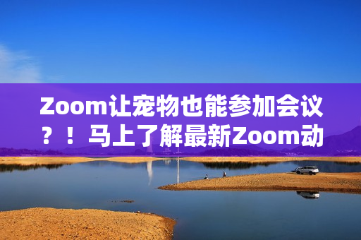 Zoom让宠物也能参加会议？！马上了解最新Zoom动物马功能！