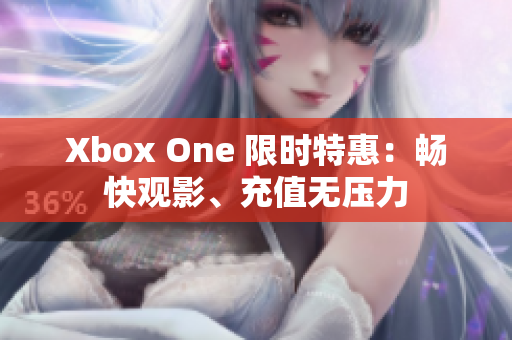 Xbox One 限时特惠：畅快观影、充值无压力