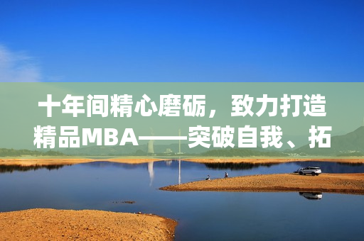 十年间精心磨砺，致力打造精品MBA——突破自我、拓展视野(1)