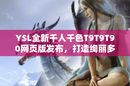 YSL全新千人千色T9T9T90网页版发布，打造绚丽多彩时尚新纪元