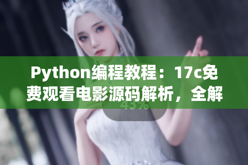 Python编程教程：17c免费观看电影源码解析，全解释版本