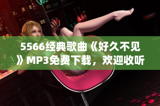 5566经典歌曲《好久不见》MP3免费下载，欢迎收听！(1)