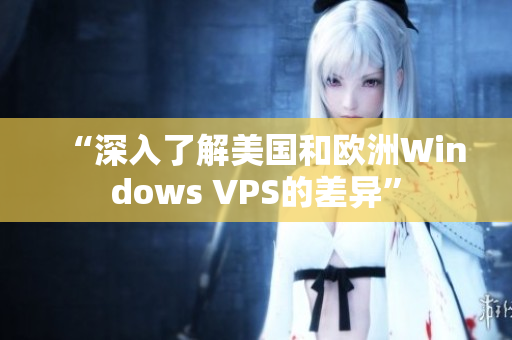 “深入了解美国和欧洲Windows VPS的差异”