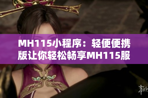 MH115小程序：轻便便携版让你轻松畅享MH115服务