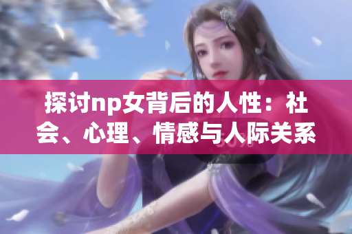 探讨np女背后的人性：社会、心理、情感与人际关系