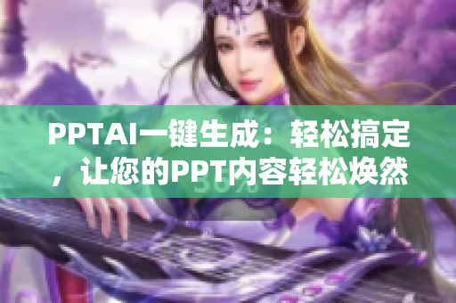 PPTAI一键生成：轻松搞定，让您的PPT内容轻松焕然一新