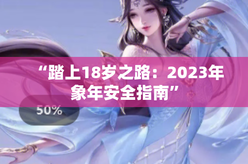 “踏上18岁之路：2023年象年安全指南”