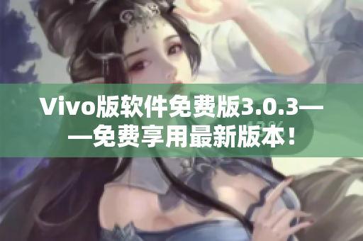 Vivo版软件免费版3.0.3——免费享用最新版本！