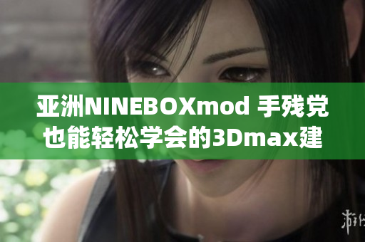 亚洲NINEBOXmod 手残党也能轻松学会的3Dmax建模技巧(1)