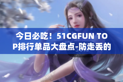 今日必吃！51CGFUN TOP排行单品大盘点-防走丢的特别餐品(1)