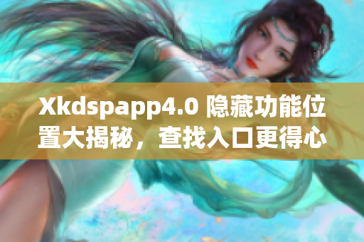 Xkdspapp4.0 隐藏功能位置大揭秘，查找入口更得心应手