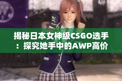 揭秘日本女神级CSGO选手：探究她手中的AWP高价值