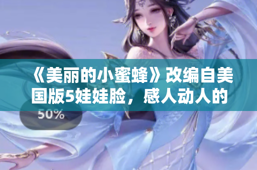 《美丽的小蜜蜂》改编自美国版5娃娃脸，感人动人的故事引发共鸣！