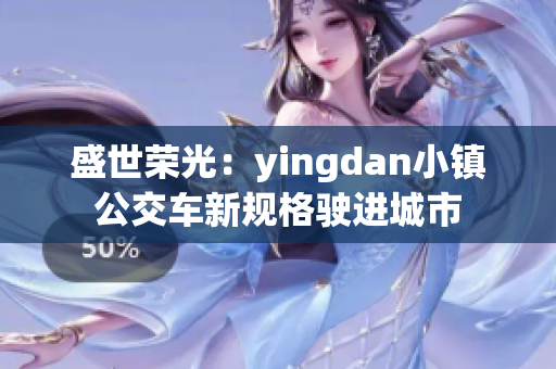 盛世荣光：yingdan小镇公交车新规格驶进城市