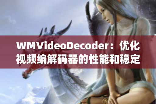 WMVideoDecoder：优化视频编解码器的性能和稳定性(1)