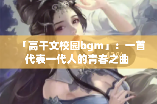 「高干文校园bgm」：一首代表一代人的青春之曲 