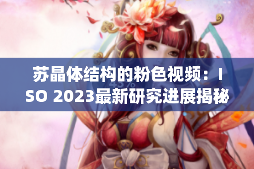 苏晶体结构的粉色视频：ISO 2023最新研究进展揭秘(1)