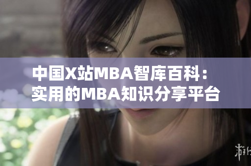 中国X站MBA智库百科： 实用的MBA知识分享平台