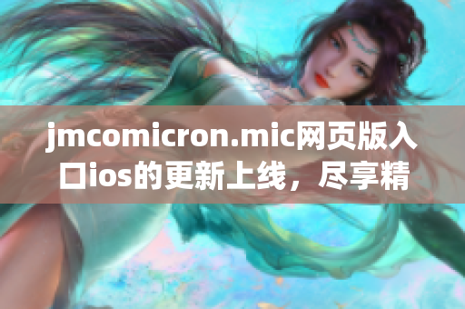 jmcomicron.mic网页版入口ios的更新上线，尽享精彩漫画资源(1)