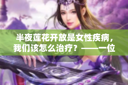 半夜莲花开放是女性疾病，我们该怎么治疗？——一位编辑的思考